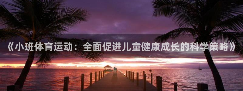 球速体育：《小班体育运动：全面促进儿童健康成长的科学策略》