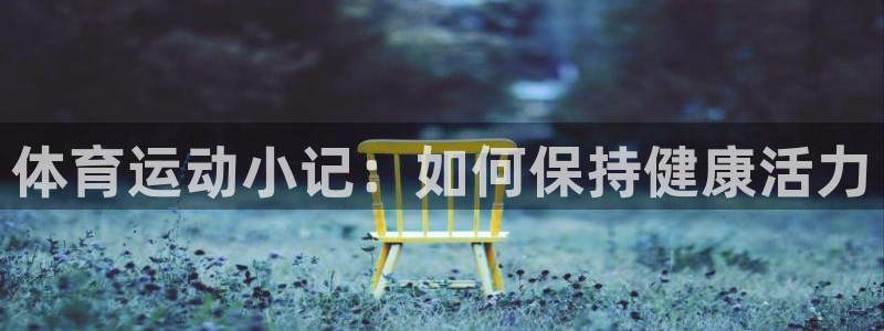 球速体育：体育运动小记：如何保持健康活力