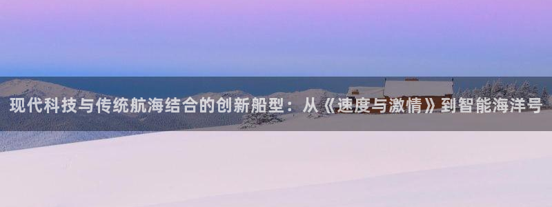 球速体育：现代科技与传统航海结合的创新船型：从《速度与激情》到智能海洋号