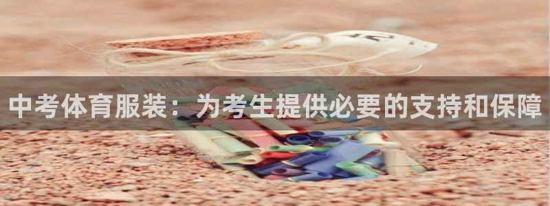 球速体育：中考体育服装：为考生提供必要的支持和保障